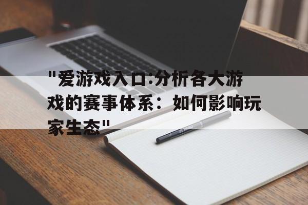 "爱游戏入口:分析各大游戏的赛事体系：如何影响玩家生态"的简单介绍